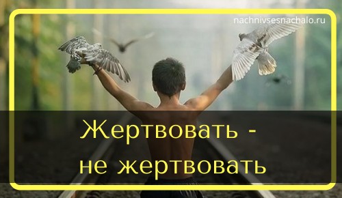 Жертвовать - не жертвовать. Или что коверкает нашу жизнь!